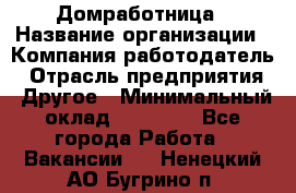 Домработница › Название организации ­ Компания-работодатель › Отрасль предприятия ­ Другое › Минимальный оклад ­ 20 000 - Все города Работа » Вакансии   . Ненецкий АО,Бугрино п.